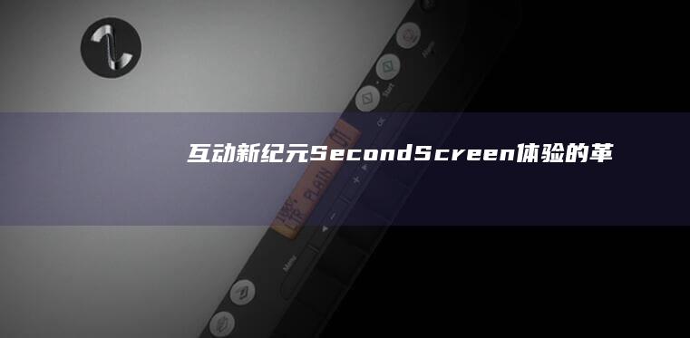 互动新纪元：Second Screen体验的革新与实践